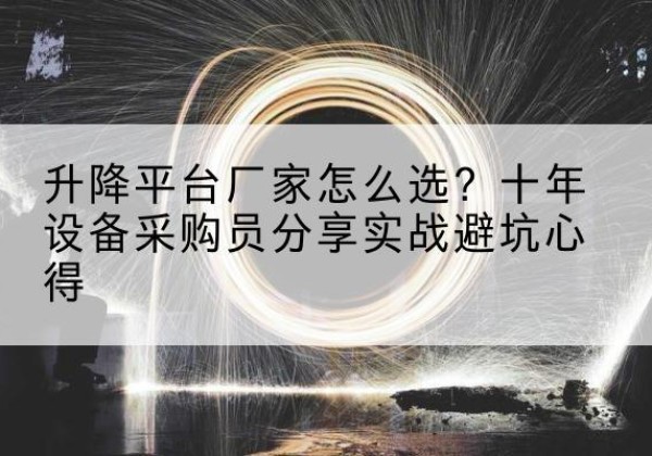 叶集升降平台厂家-怎么选？十年设备采购员分享实战避坑心得