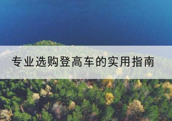 叶集电动登高车厂家推荐-专业选购登高车的实用指南