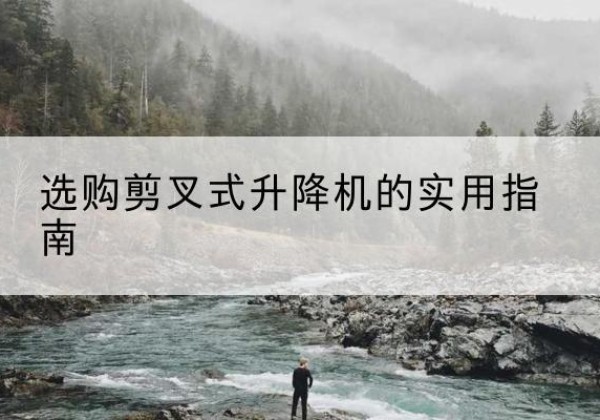叶集剪叉式升降机怎么选-选购剪叉式升降机的实用指南